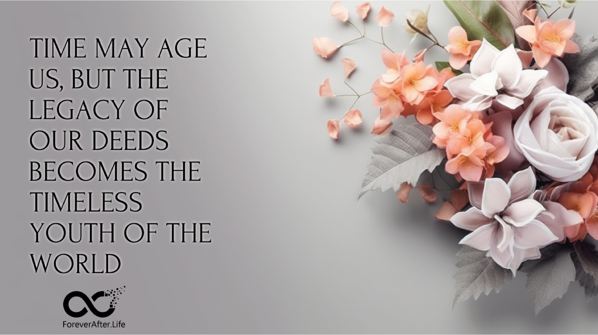 Time may age us, but the legacy of our deeds becomes the timeless youth of the world