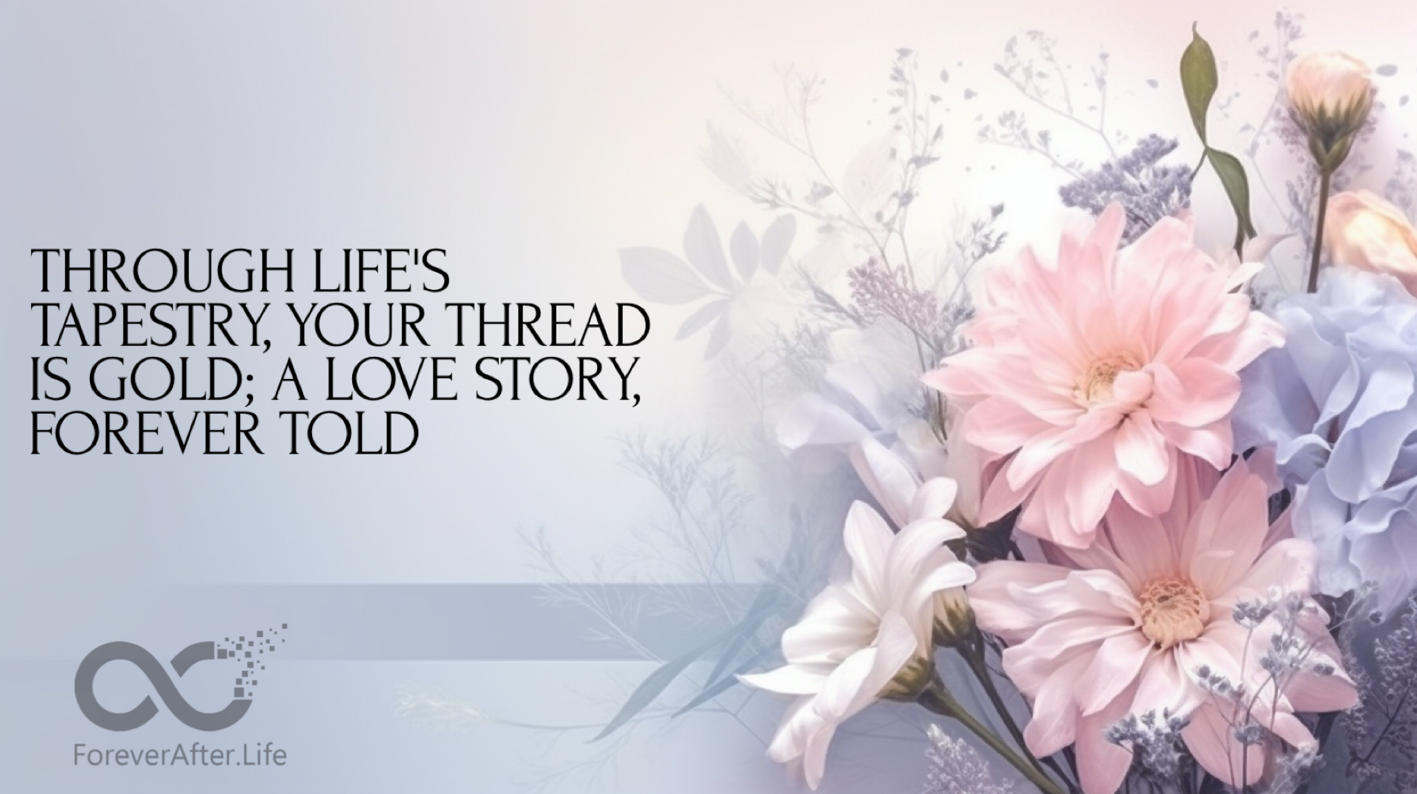 Through life's tapestry, your thread is gold; a love story, forever told