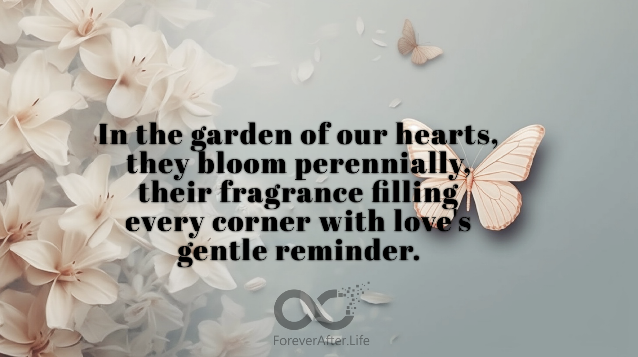 In the garden of our hearts, they bloom perennially, their fragrance filling every corner with love's gentle reminder.